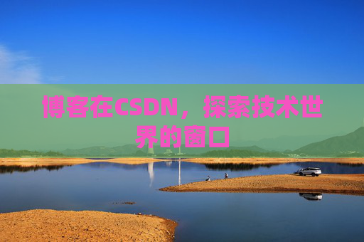 博客在CSDN,探索技术世界的窗口 博客在CSDN,探索技术世界的窗口